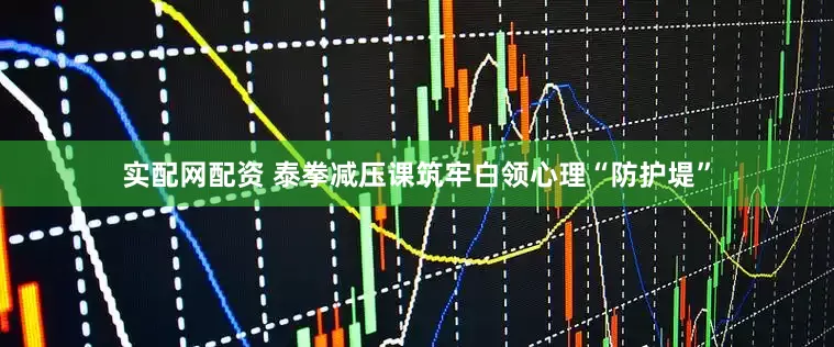 实配网配资 泰拳减压课筑牢白领心理“防护堤”