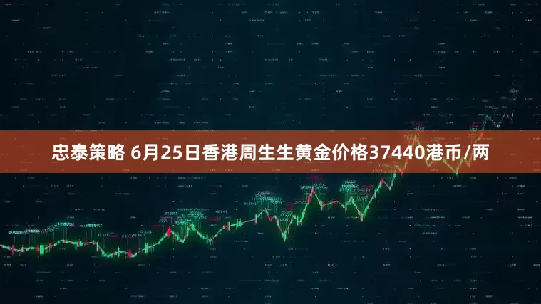 忠泰策略 6月25日香港周生生黄金价格37440港币/两