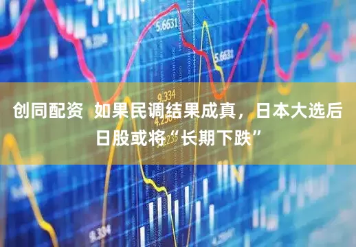 创同配资  如果民调结果成真，日本大选后日股或将“长期下跌”