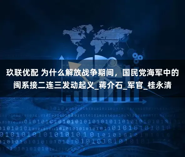 玖联优配 为什么解放战争期间，国民党海军中的闽系接二连三发动起义_蒋介石_军官_桂永清