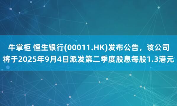 牛掌柜 恒生银行(00011.HK)发布公告，该公司将于2025年9月4日派发第二季度股息每股1.3港元