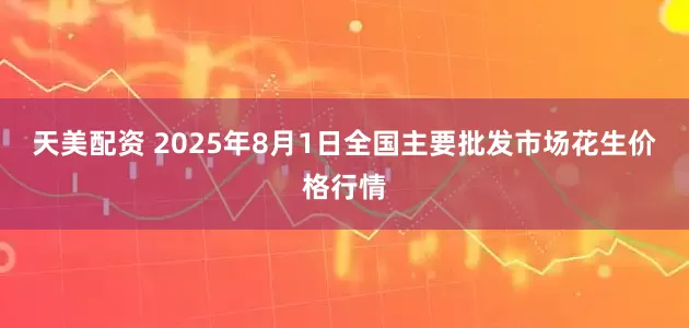 天美配资 2025年8月1日全国主要批发市场花生价格行情