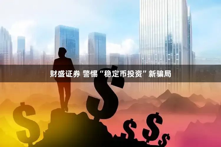 财盛证券 警惕“稳定币投资”新骗局