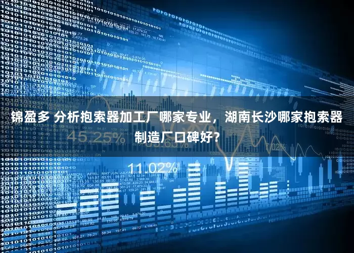 锦盈多 分析抱索器加工厂哪家专业，湖南长沙哪家抱索器制造厂口碑好？