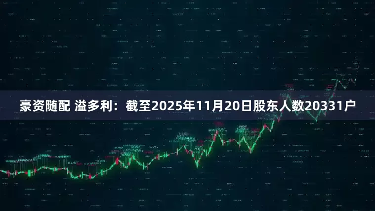 豪资随配 溢多利：截至2025年11月20日股东人数20331户