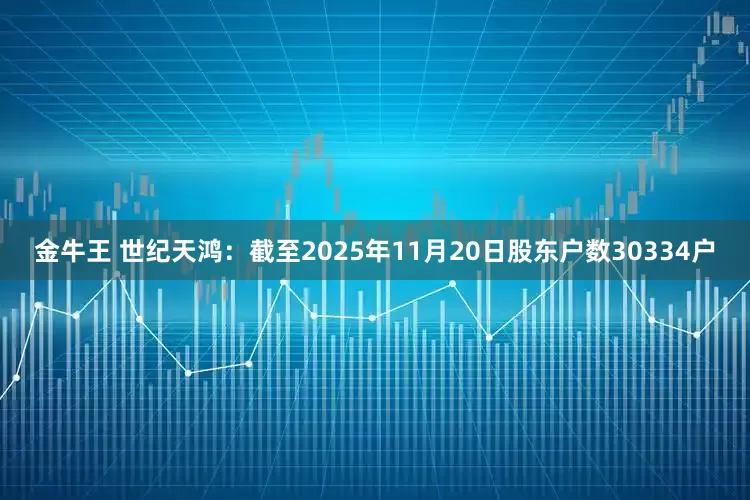金牛王 世纪天鸿：截至2025年11月20日股东户数30334户