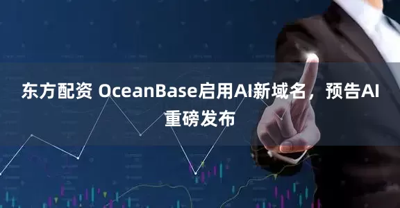东方配资 OceanBase启用AI新域名，预告AI重磅发布