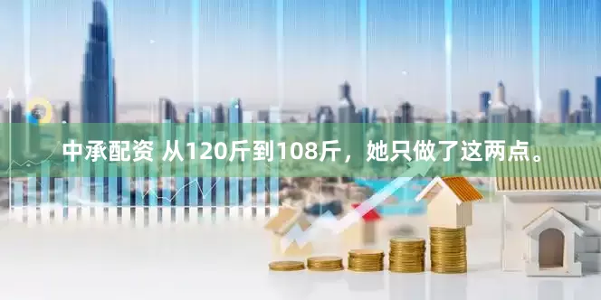 中承配资 从120斤到108斤，她只做了这两点。