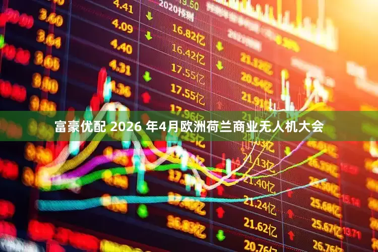 富豪优配 2026 年4月欧洲荷兰商业无人机大会